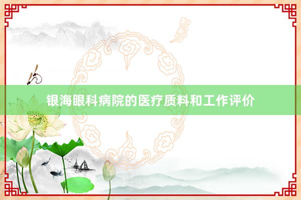 银海眼科病院的医疗质料和工作评价