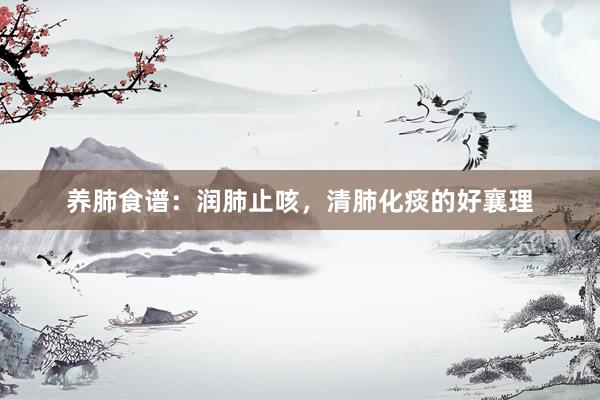 养肺食谱：润肺止咳，清肺化痰的好襄理